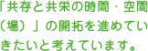 「共存と共栄の時間・空間 （場）」の開拓を進めていきたいと考えています。